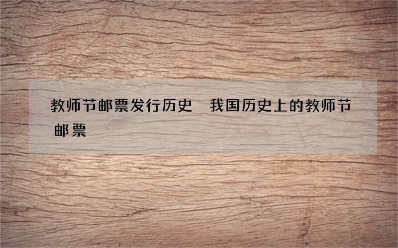 教师节邮票发行历史 我国历史上的教师节邮票